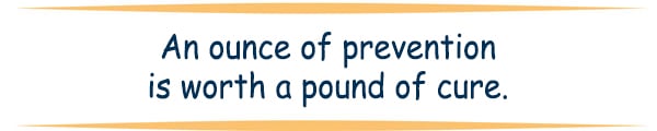 Quote: An ounce of prevention is worth a pound of cure. 