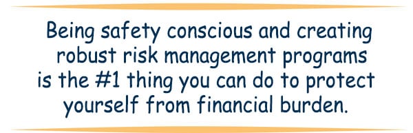 Quote: Being safety conscious and creating robust risk management programs is the #1 thing you can do to protect yourself from financial burden.